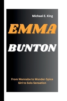 EMMA BUNTON: From Wannabe to Wonder-Spice Girl to Solo Sensation (Legends of the Past: Biographical Sketches of Remarkable Individuals)