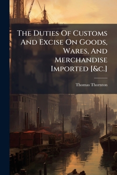 Paperback The Duties Of Customs And Excise On Goods, Wares, And Merchandise Imported [&c.] Book