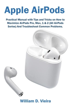 Paperback Apple AirPods: Practical Manual with Tips and Tricks on How to Maximize AirPods Pro, Max, 1 & 2 (All AirPods Series) And Troubleshoot Book