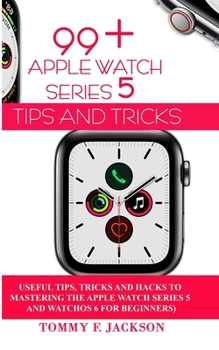 Paperback 99+ Apple Watch Series 5 Tips and Tricks: Useful Tips, Tricks and Hacks to Mastering the Apple Watch Series 5 and WatchOS 6 for Beginners Book