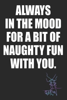 Always In The Mood For A Bit of Naughty Fun With You: Kinky Couples Funny Diary or Notebook | Blank Journal Makes a Great  Gag Gift for Friends and Family | Better Than a Card