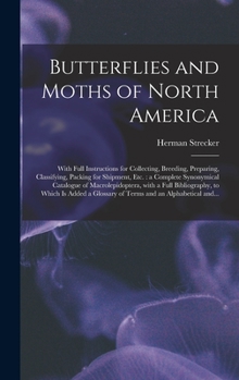 Butterflies and Moths of North America [microform]: With Full Instructions for Collecting, Breeding, Preparing, Classifying, Packing for Shipment, Etc.: a Complete Synonymical Catalogue of Macrolepido