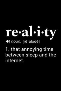 Reality (noun [re'alede])  1. that annoying time between sleep and the internet.: 110 Page, Blank Lined Journal