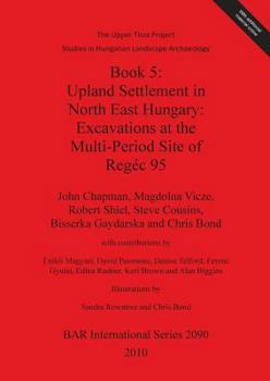 Paperback Book 5: Upland Settlement in North East Hungary: Excavations at the Multi-Period Site of Regéc 95 Book