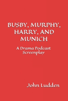 BUSBY, MURPHY, HARRY, AND MUNICH: A Drama Podcast Screenplay