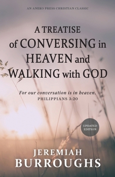 A Treatise of Conversing in Heaven and Walking with God: For our conversation is in heaven. – Philippians 3:20 [Updated and Annotated]