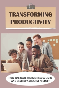 Paperback Transforming Productivity: How To Create The Business Culture And Develop A Creative Mindset: Manage Productivity Book