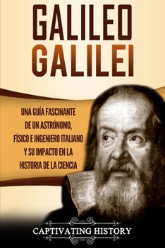 Paperback Galileo Galilei: Una Guía Fascinante de un Astrónomo, Físico e Ingeniero Italiano y Su Impacto en la Historia de la Ciencia [Spanish] Book