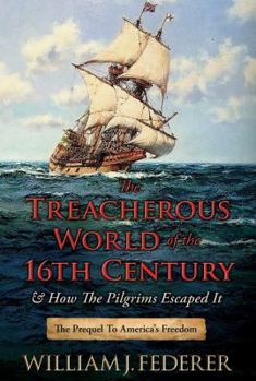 Paperback The Treacherous World of the 16th Century & How the Pilgrims Escaped It: The Prequel to America's Freedom Book