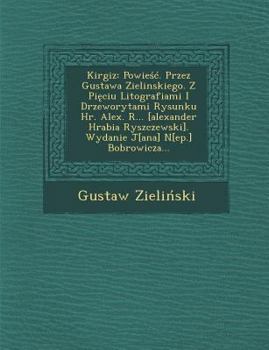Paperback Kirgiz: Powie . Przez Gustawa Zielinskiego. Z Pi Ciu Litografiami I Drzeworytami Rysunku HR. Alex. R... [Alexander Hrabia Rysz Book
