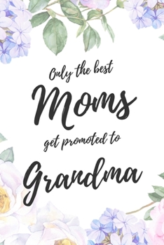 Only the Best Moms Get Promoted To Grandma: 6x9" Lined Notebook/Journal Funny Family Baby Announcement, Baby Reveal Gift Idea