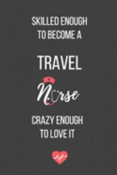 Skilled Enough to Become a Travel Nurse Crazy Enough to Love It: Lined Journal - Travel Nurse Notebook - A Great Gift for Medical Professional