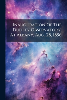 Paperback Inauguration Of The Dudley Observatory, At Albany, Aug. 28, 1856 Book