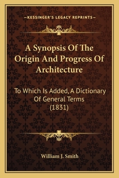 Paperback A Synopsis Of The Origin And Progress Of Architecture: To Which Is Added, A Dictionary Of General Terms (1831) Book