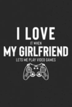 I Love It When My Girlfriend Lets Me Play Video Games: Mens I Love It When My Girlfriend Lets Me Play Video Games  Journal/Notebook Blank Lined Ruled 6x9 100 Pages