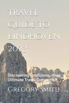 Paperback Travel Guide To Eindhoven 2023: Discovering Eindhoven - Your Ultimate Travel Companion Book