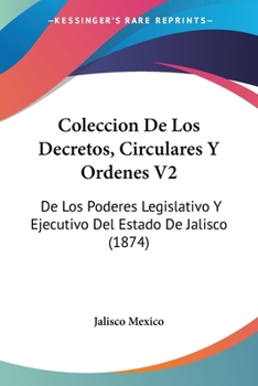 Paperback Coleccion De Los Decretos, Circulares Y Ordenes V2: De Los Poderes Legislativo Y Ejecutivo Del Estado De Jalisco (1874) [Spanish] Book