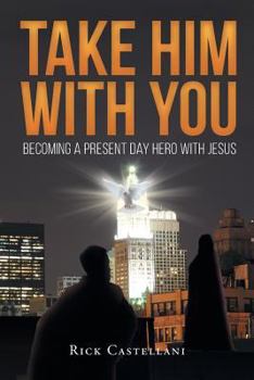 Paperback Take Him with You: Becoming a Present Day Hero with Jesus Book