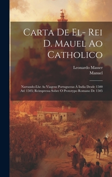 Hardcover Carta De El- Rei D. Mauel Ao Catholico: Narrando-Lhe As Viagens Portuguezas Á India Desde 1500 Até 1505; Reimpressa Sobre O Prototypo Romano De 1505 [Portuguese] Book