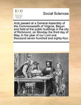 Acts passed at a General Assembly of the Commonwealth of Virginia. Begun and held at the public buildings in the city of Richmond, on Monday the third day of May, in the year of our Lord one thousand 