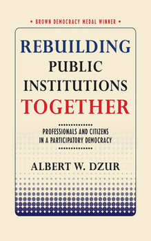 Rebuilding Public Institutions Together: Professionals and Citizens in a Participatory Democracy - Book  of the Brown Democracy Medal