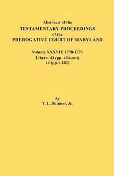 Paperback Abstracts of the Testamentary Proceedings of the Prerogative Court of Maryland. Volume XXXVII, 1770-1771. Libers: 43 (Pp. 464-End), 44 (Pp. 1-202) Book