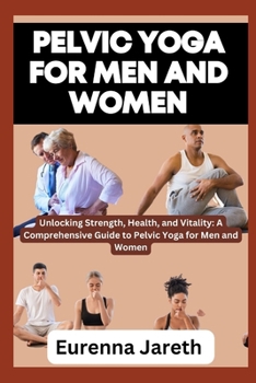 Paperback Pelvic Yoga for Men and Women: Unlocking Strength, Health, and Vitality: A Comprehensive Guide to Pelvic Yoga for Men and Women Book