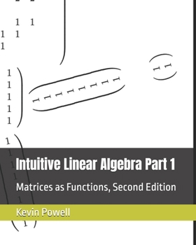 Paperback Intuitive Linear Algebra Part 1: Matrices as Functions (Intuitive Linear Algebra: A Gateway to Bright Horizons) Book
