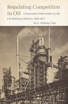 Regulating Competition in Oil: Government Intervention in the U. S. Refining Industry, 1948-1975 (Economics Ser. 1) - Book  of the Texas A&M University Economics Series