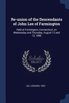 Paperback Re-union of the Descendants of John Lee of Farmington: Held at Farmington, Connecticut, on Wednesday and Thursday, August 12 and 13, 1896 Book