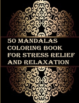 50 Mandalas coloring book for Stress Relief and Relaxation: An Adult Coloring Book Featuring 50 of the World’s Most Beautiful Mandalas for Stress Relief and Relaxation