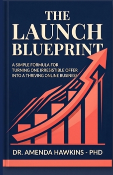 The Launch Blueprint: A Simple Formula for Turning One Irresistible Offer Into a Thriving Online Business
