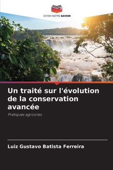 Un traité sur l'évolution de la conservation avancée: Pratiques agricoles (French Edition)
