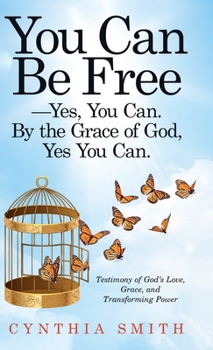 Hardcover You Can Be Free-Yes, You Can. by the Grace of God, Yes You Can.: Testimony of God's Love, Grace, and Transforming Power Book