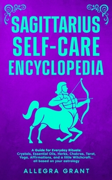 Sagittarius Self-care Encyclopedia: A Guide for Everyday Rituals: Crystals, Essential Oils, Herbs, Chakras, Tarot, Yoga, Affirmations, and a little ... astrology (Astrology Self-Care Encyclopedia)