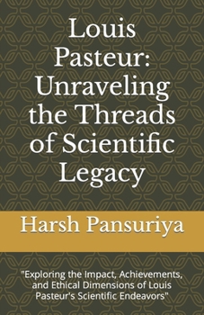 Paperback Louis Pasteur: Unraveling the Threads of Scientific Legacy: "Exploring the Impact, Achievements, and Ethical Dimensions of Louis Past Book