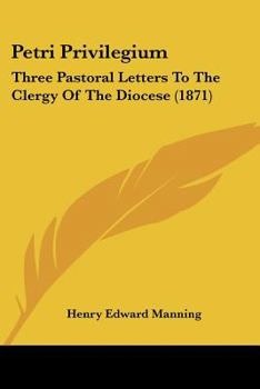Paperback Petri Privilegium: Three Pastoral Letters To The Clergy Of The Diocese (1871) Book