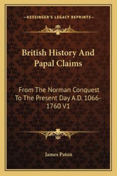 Paperback British History And Papal Claims: From The Norman Conquest To The Present Day A.D. 1066-1760 V1 Book