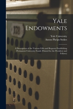 Paperback Yale Endowments: A Description of the Various Gifts and Bequests Establishing Permanent University Funds (Printed for the President and Book