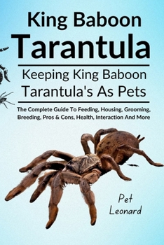 KING BABOON TARANTULA: The Complete Guide To Feeding, Housing, Grooming, Breeding, Pros & Cons, Health, Interaction And More