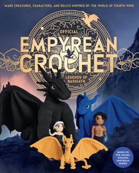 Official Empyrean Crochet: Legends of Basgiath: Make Creatures, Characters, and Relics Inspired by the World of Fourth Wing - Based on the Award-Winning Novels (Official Fourth Wing)