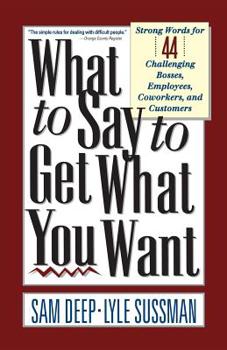 Paperback What to Say to Get What You Want: Strong Words For 44 Challenging Types Of Bosses, Employees, Coworkers, And Customers Book