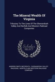 The Mineral Wealth Of Virginia: Tributary To The Lines Of The Shenandoah Valley And Norfolk And Western Railroad Companies