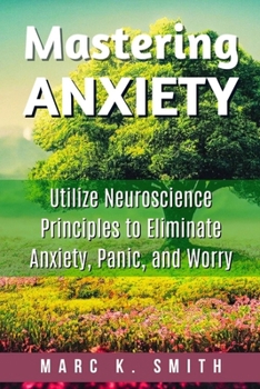Paperback Mastering Anxiety: Utilize Neuroscience Principles to Eliminate Anxiety, Panic, and Worry Book