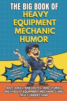 THE BIG BOOK OF HEAVY EQUIPMENT MECHANIC HUMOR: A Funny Gift Book for Heavy Equipment Mechanics, Truck Mechanics and Heavy Duty Equipment Technicians ... Understand (The Big Book of Technical Jokes)