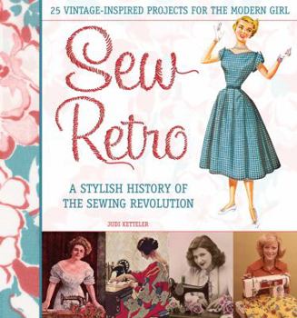 Sew Retro: 25 Vintage-Inspired Projects for the Modern Girl & A Stylish History of the Sewing Revolution