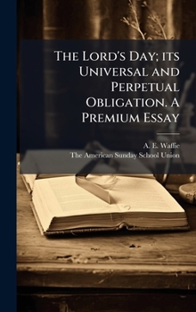 Hardcover The Lord's Day; its Universal and Perpetual Obligation. A Premium Essay Book