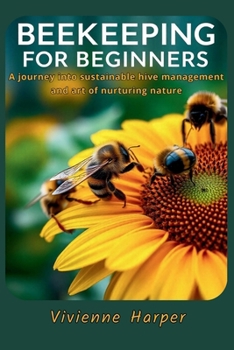 Beekeeping for Beginners: A journey into sunstainable hive management and art of nurturing nature