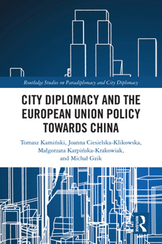 City diplomacy and the European Union policy towards China (Routledge Studies on Paradiplomacy and City Diplomacy)