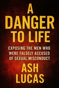 A Danger to Life: Exposing the Men Who Where Falsely Accused of Sexual Misconduct